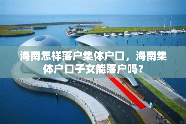 海南怎样落户集体户口，海南集体户口子女能落户吗？