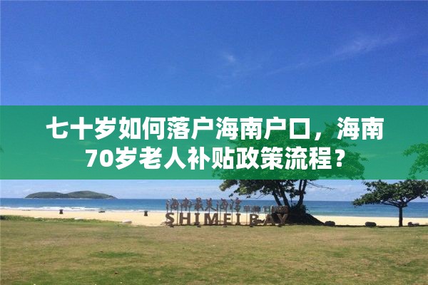 七十岁如何落户海南户口，海南70岁老人补贴政策流程？