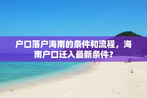 户口落户海南的条件和流程，海南户口迁入最新条件？