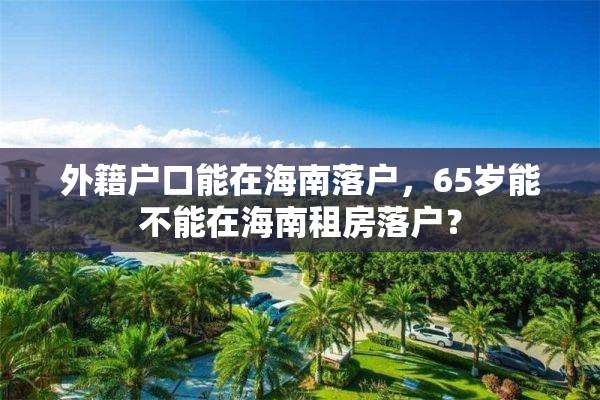 外籍户口能在海南落户，65岁能不能在海南租房落户？