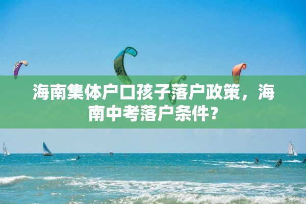 海南集体户口孩子落户政策，海南中考落户条件？