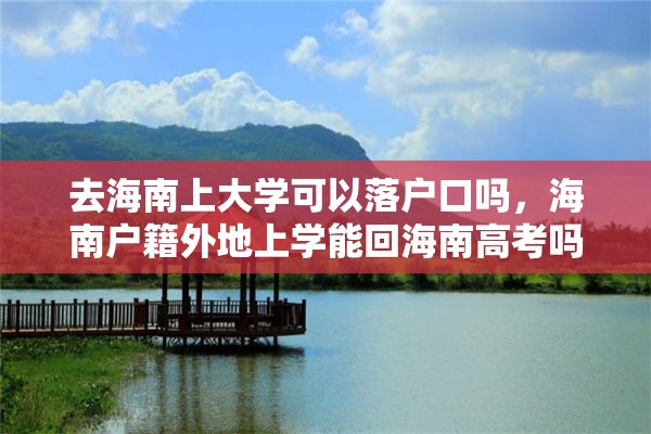 去海南上大学可以落户口吗，海南户籍外地上学能回海南高考吗？