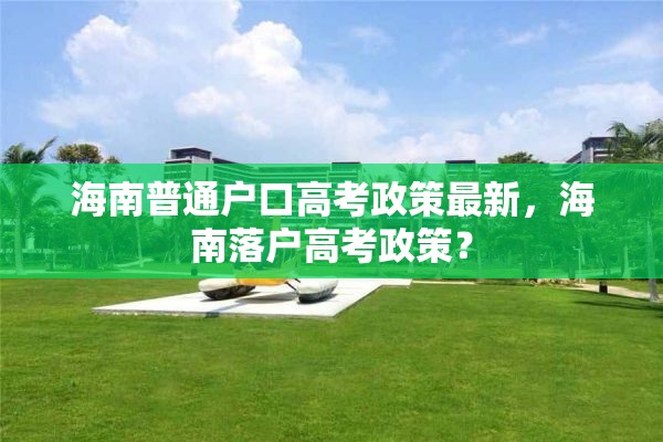 海南普通户口高考政策最新，海南落户高考政策？