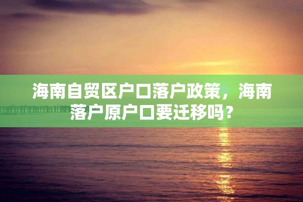 海南自贸区户口落户政策，海南落户原户口要迁移吗？