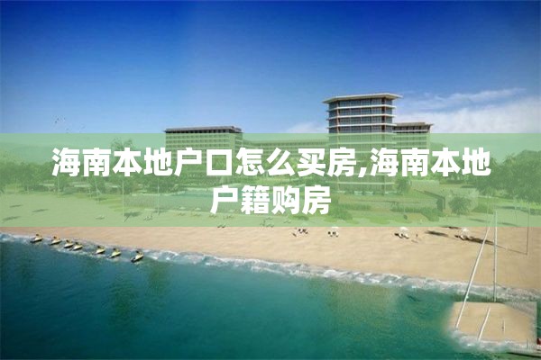 海南本地户口怎么买房,海南本地户籍购房