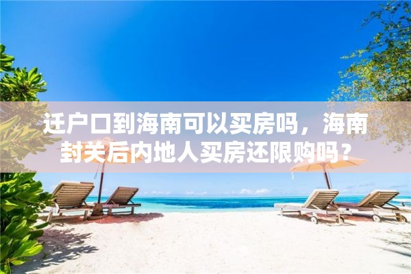 迁户口到海南可以买房吗，海南封关后内地人买房还限购吗？