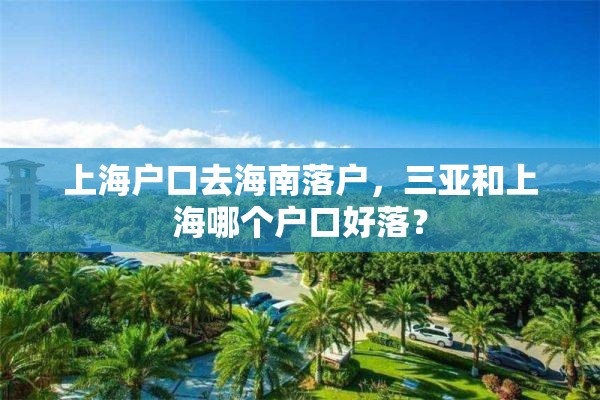 上海户口去海南落户，三亚和上海哪个户口好落？