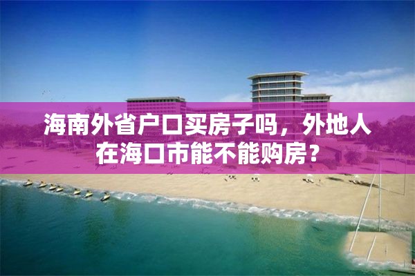 海南外省户口买房子吗，外地人在海口市能不能购房？