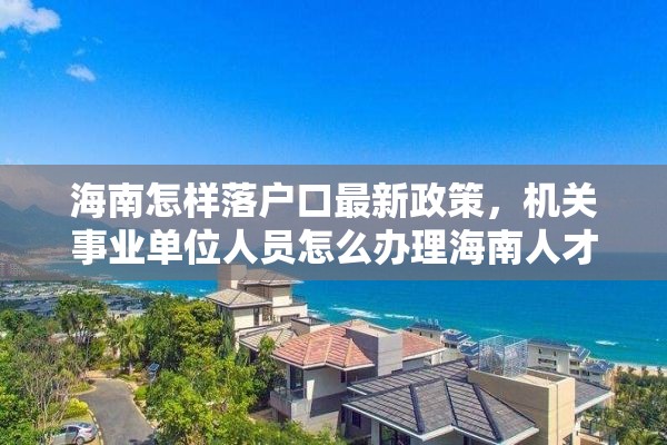 海南怎样落户口最新政策，机关事业单位人员怎么办理海南人才落户？