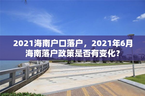 2021海南户口落户，2021年6月海南落户政策是否有变化？