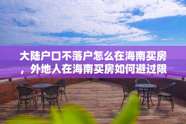 大陆户口不落户怎么在海南买房,外地人在海南买房如何避过限购? 大陆户口不落户怎么在海南买房,外地人在海南买房如何避过限购?