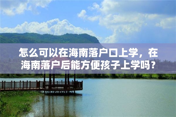 怎么可以在海南落户口上学，在海南落户后能方便孩子上学吗？