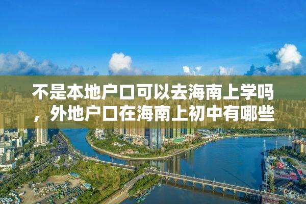 不是本地户口可以去海南上学吗，外地户口在海南上初中有哪些条件？