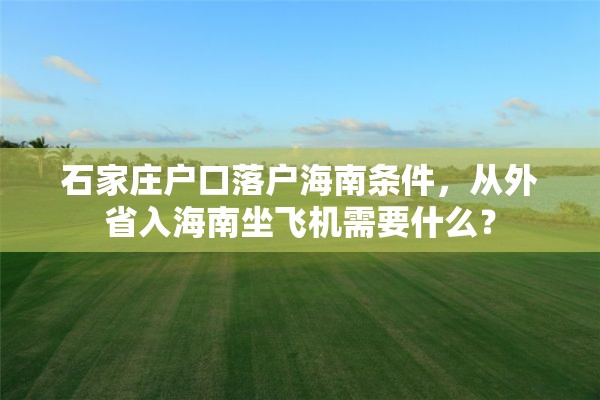 石家庄户口落户海南条件，从外省入海南坐飞机需要什么？