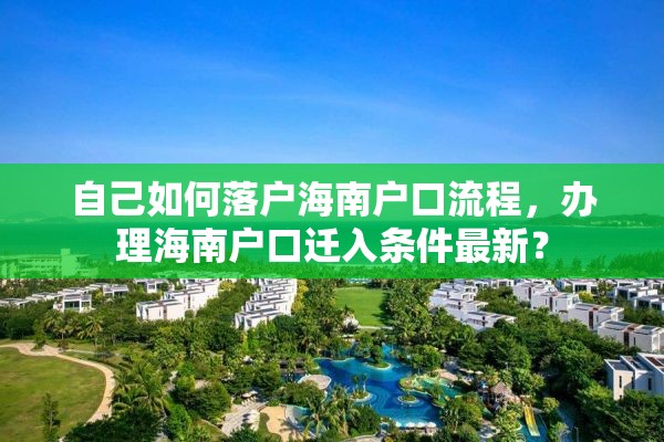 自己如何落户海南户口流程，办理海南户口迁入条件最新？