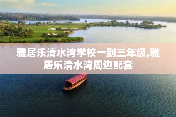 雅居乐清水湾学校一到三年级,雅居乐清水湾周边配套