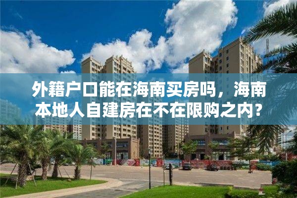 外籍户口能在海南买房吗，海南本地人自建房在不在限购之内？