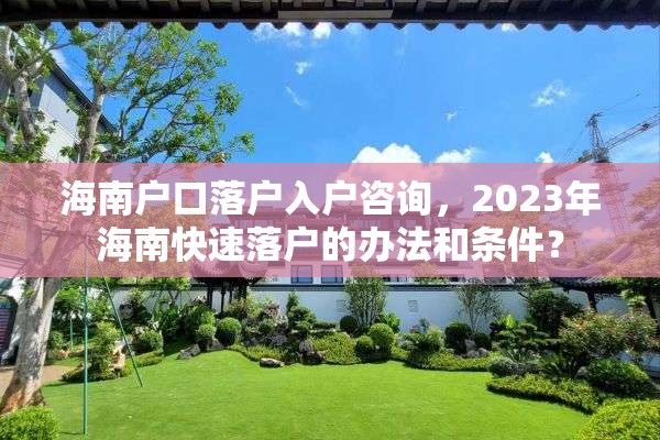 海南户口落户入户咨询，2023年海南快速落户的办法和条件？