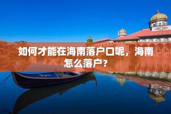 如何才能在海南落户口呢，海南怎么落户？