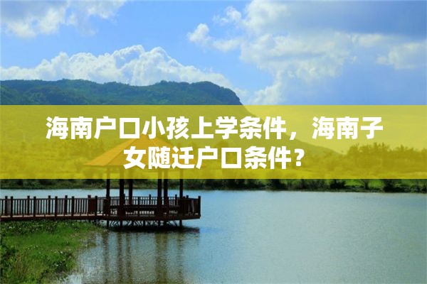 海南户口小孩上学条件，海南子女随迁户口条件？