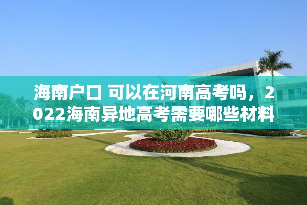 海南户口 可以在河南高考吗，2022海南异地高考需要哪些材料？