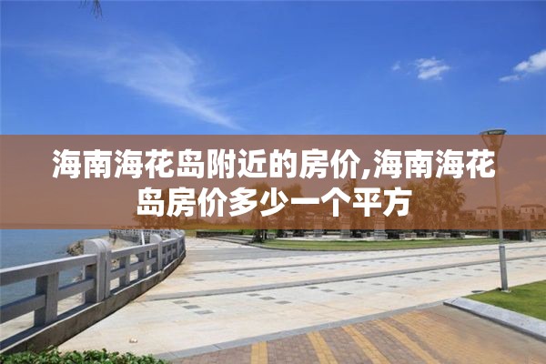 海南海花岛附近的房价,海南海花岛房价多少一个平方