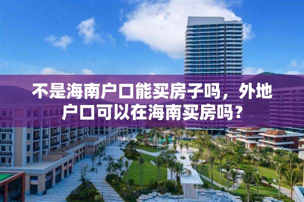 不是海南户口能买房子吗，外地户口可以在海南买房吗？