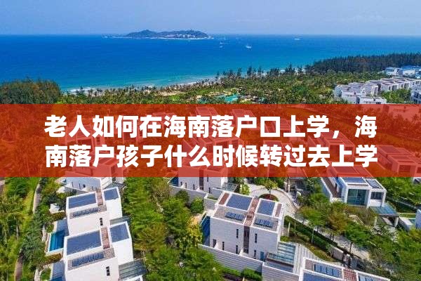 老人如何在海南落户口上学，海南落户孩子什么时候转过去上学？