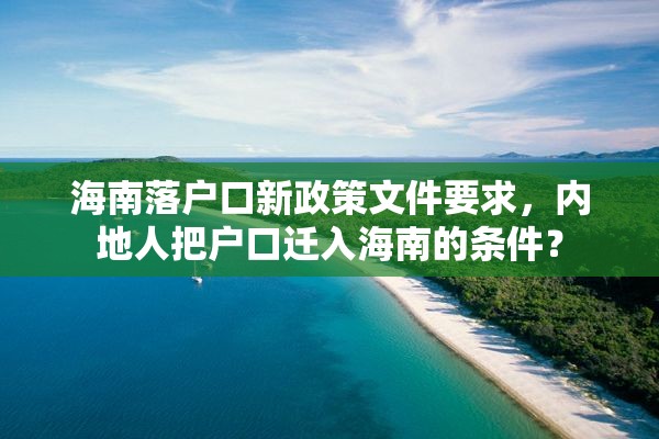 海南落户口新政策文件要求，内地人把户口迁入海南的条件？