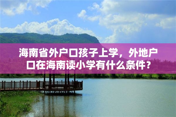 海南省外户口孩子上学，外地户口在海南读小学有什么条件？