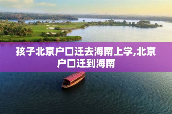 孩子北京户口迁去海南上学,北京户口迁到海南