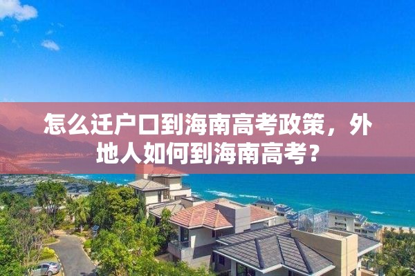 怎么迁户口到海南高考政策，外地人如何到海南高考？