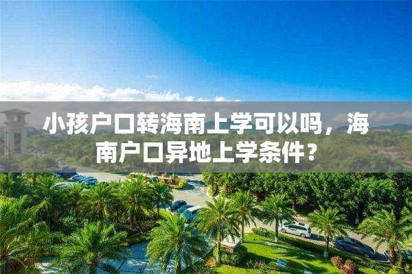 小孩户口转海南上学可以吗，海南户口异地上学条件？