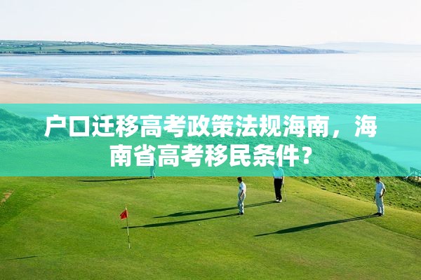 户口迁移高考政策法规海南，海南省高考移民条件？