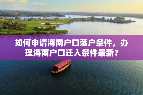 如何申请海南户口落户条件，办理海南户口迁入条件最新？