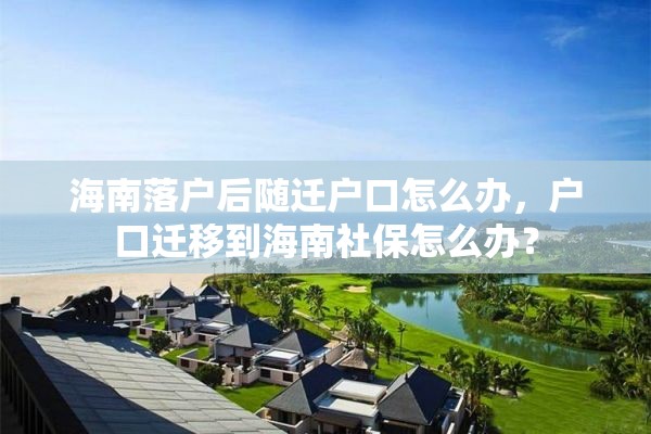 海南落户后随迁户口怎么办，户口迁移到海南社保怎么办？