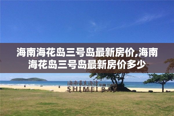 海南海花岛三号岛最新房价,海南海花岛三号岛最新房价多少