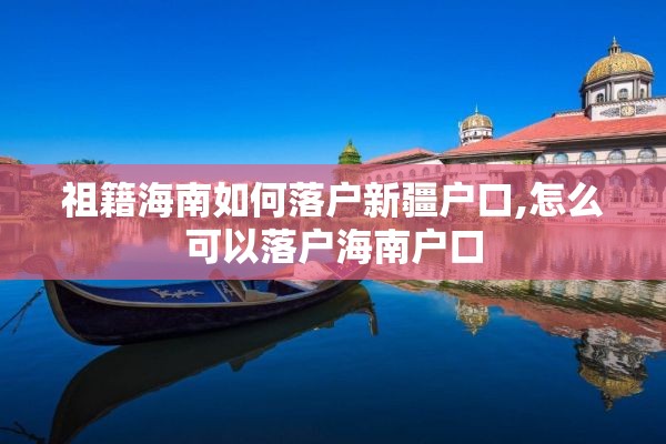 祖籍海南如何落户新疆户口,怎么可以落户海南户口