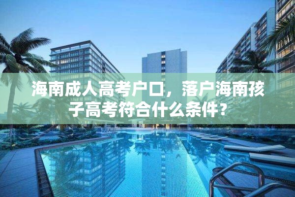 海南成人高考户口，落户海南孩子高考符合什么条件？