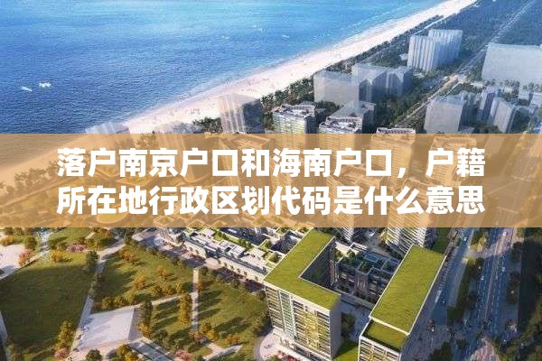 落户南京户口和海南户口，户籍所在地行政区划代码是什么意思？