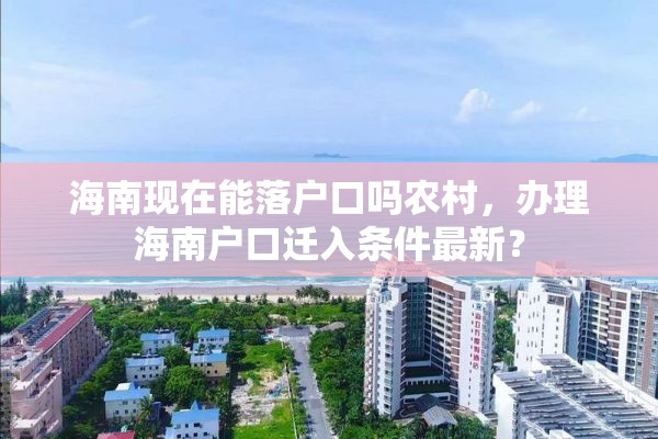 海南现在能落户口吗农村，办理海南户口迁入条件最新？