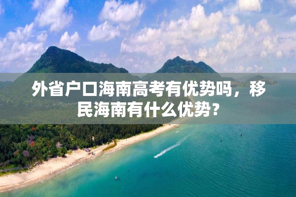 外省户口海南高考有优势吗，移民海南有什么优势？