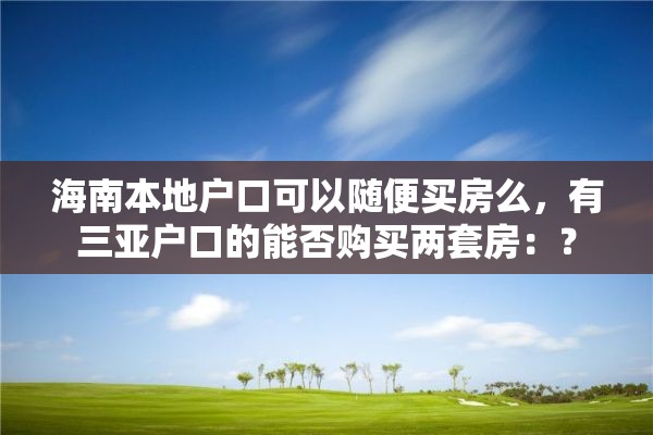 海南本地户口可以随便买房么，有三亚户口的能否购买两套房：？