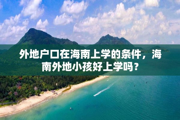 外地户口在海南上学的条件，海南外地小孩好上学吗？