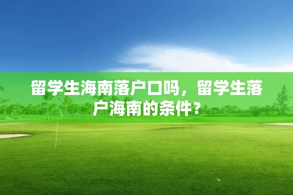 留学生海南落户口吗，留学生落户海南的条件？