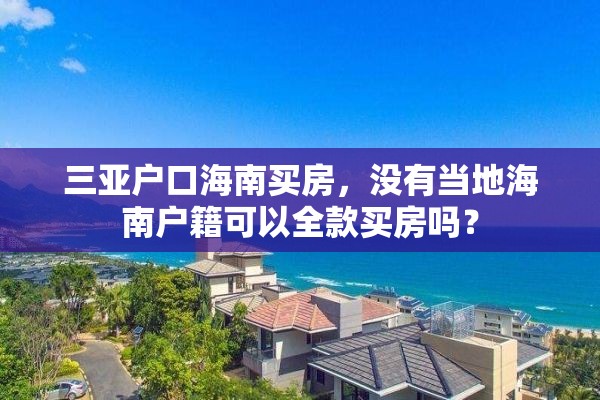 三亚户口海南买房，没有当地海南户籍可以全款买房吗？