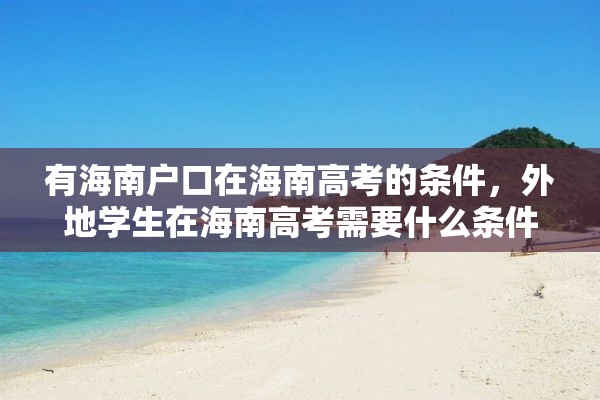 有海南户口在海南高考的条件，外地学生在海南高考需要什么条件？