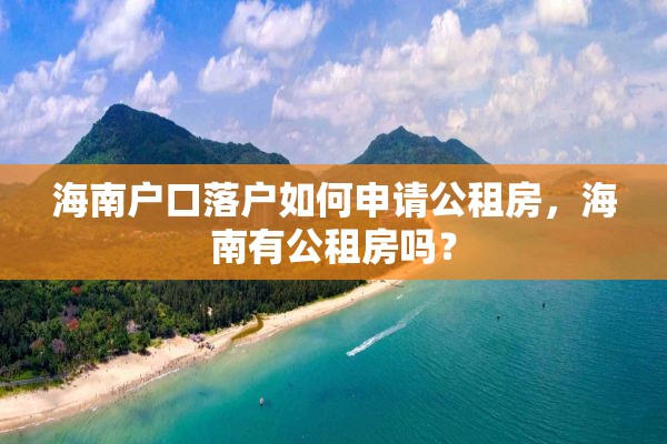 海南户口落户如何申请公租房，海南有公租房吗？