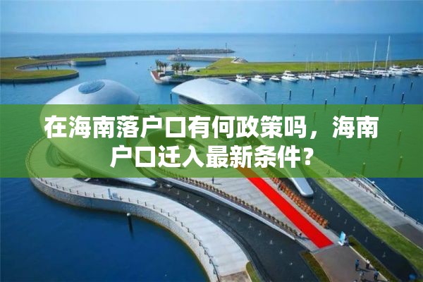 在海南落户口有何政策吗，海南户口迁入最新条件？