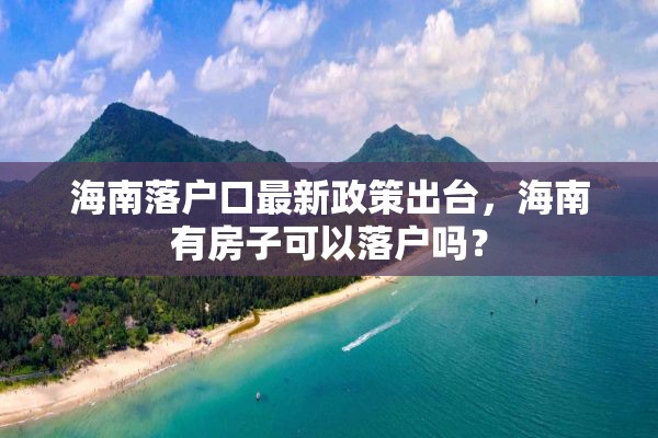 海南落户口最新政策出台，海南有房子可以落户吗？